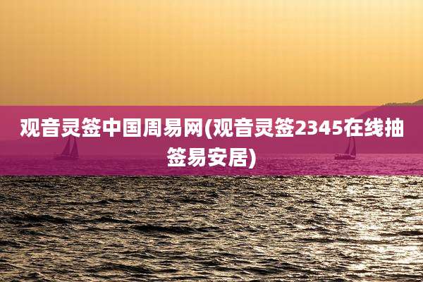 观音灵签中国周易网(观音灵签2345在线抽签易安居)