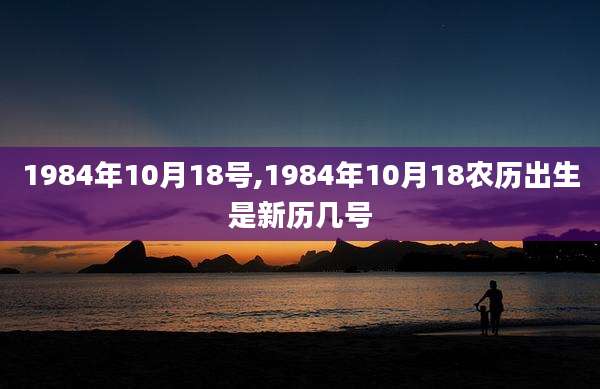 1984年10月18号,1984年10月18农历出生是新历几号