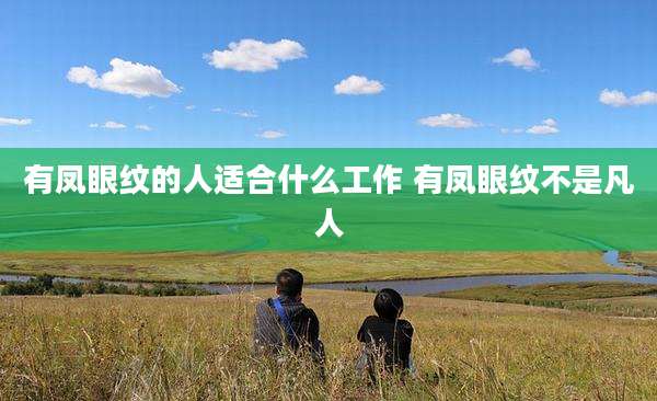有凤眼纹的人适合什么工作 有凤眼纹不是凡人