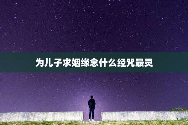 为儿子求姻缘念什么经咒最灵
