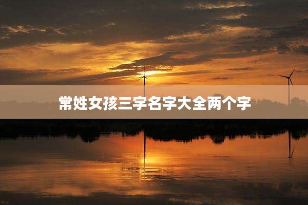 常姓女孩三字名字大全两个字