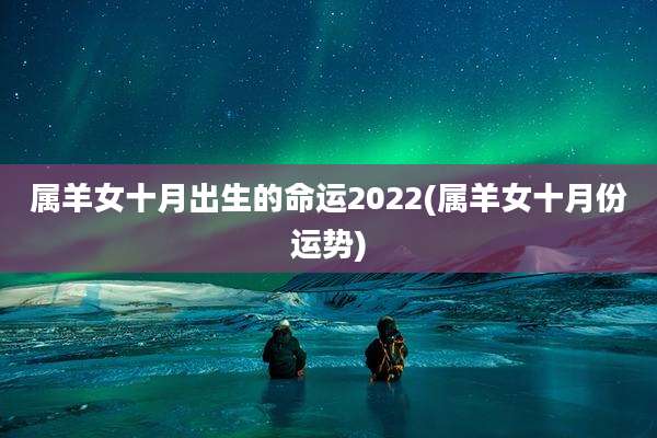属羊女十月出生的命运2022(属羊女十月份运势)