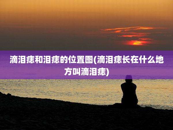 滴泪痣和泪痣的位置图(滴泪痣长在什么地方叫滴泪痣)