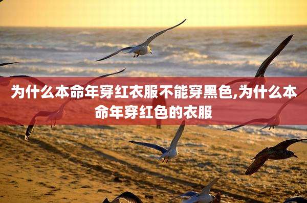 为什么本命年穿红衣服不能穿黑色,为什么本命年穿红色的衣服