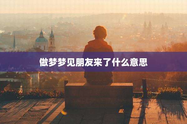 做梦梦见朋友来了什么意思