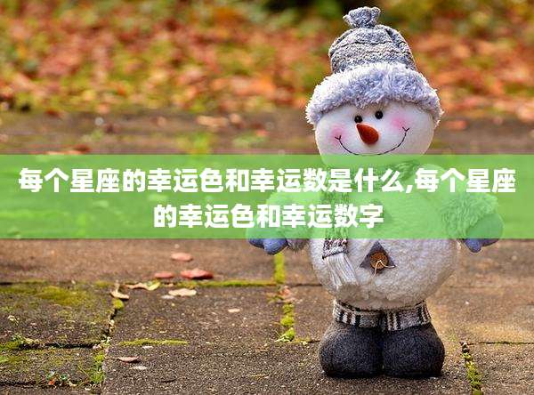 每个星座的幸运色和幸运数是什么,每个星座的幸运色和幸运数字