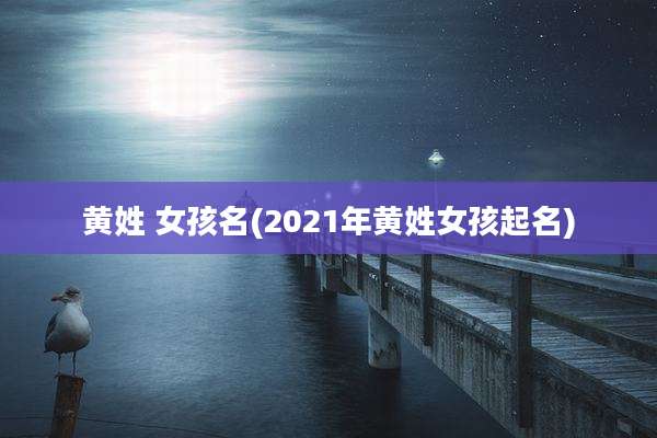 黄姓 女孩名(2021年黄姓女孩起名)