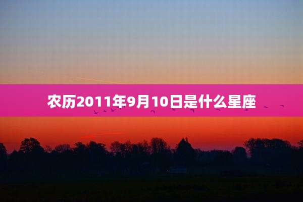 农历2011年9月10日是什么星座