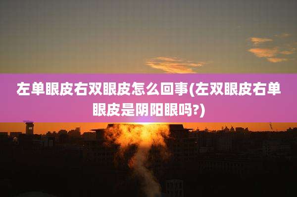 左单眼皮右双眼皮怎么回事(左双眼皮右单眼皮是阴阳眼吗?)