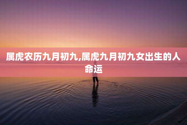 属虎农历九月初九,属虎九月初九女出生的人命运