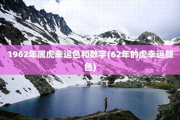 1962年属虎幸运色和数字(62年的虎幸运颜色)