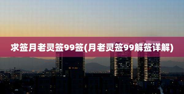 求签月老灵签99签(月老灵签99解签详解)