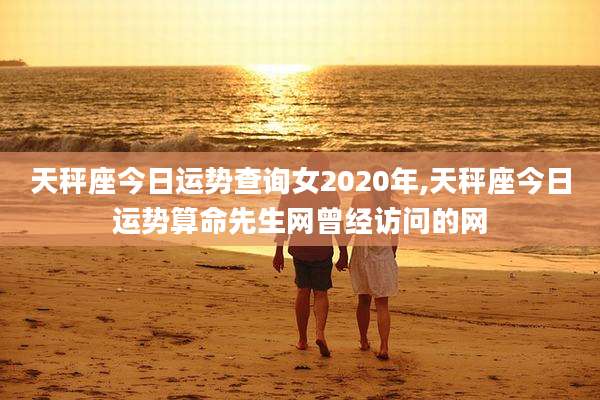 天秤座今日运势查询女2020年,天秤座今日运势算命先生网曾经访问的网