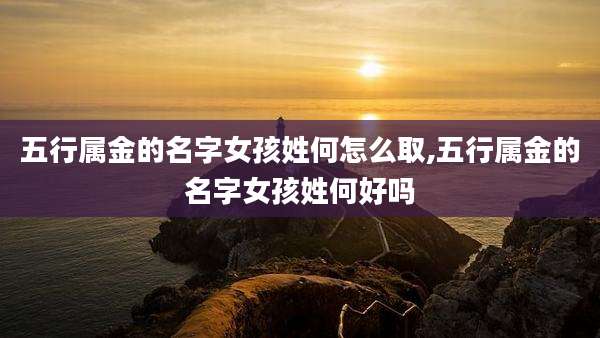 五行属金的名字女孩姓何怎么取,五行属金的名字女孩姓何好吗