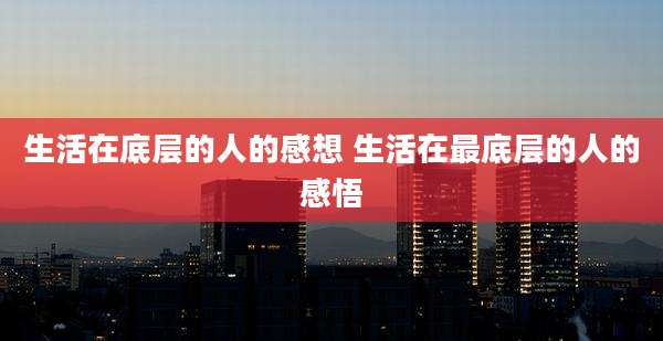 生活在底层的人的感想 生活在最底层的人的感悟