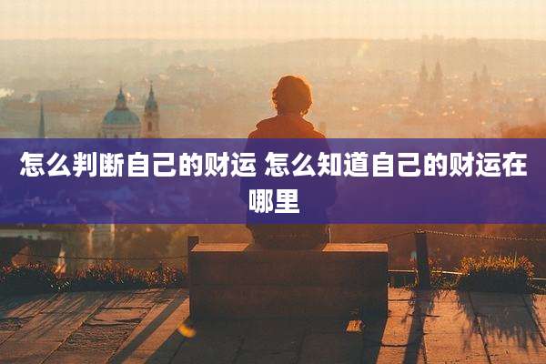 怎么判断自己的财运 怎么知道自己的财运在哪里