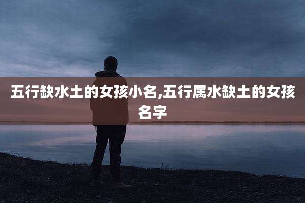 五行缺水土的女孩小名,五行属水缺土的女孩名字