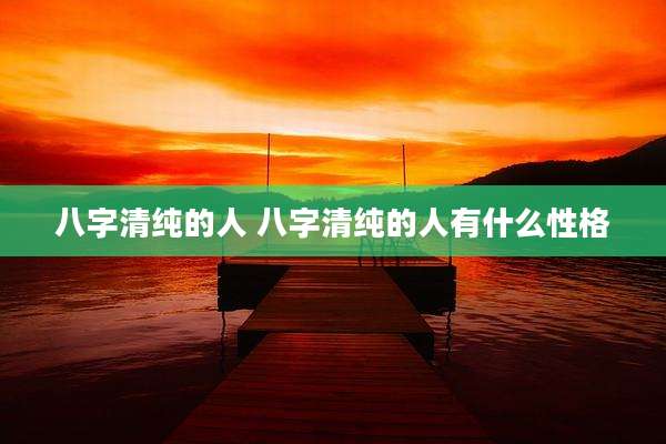 八字清纯的人 八字清纯的人有什么性格