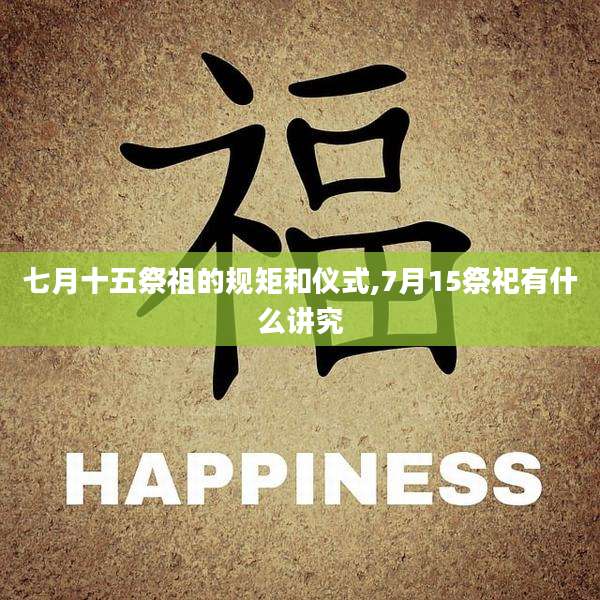 七月十五祭祖的规矩和仪式,7月15祭祀有什么讲究