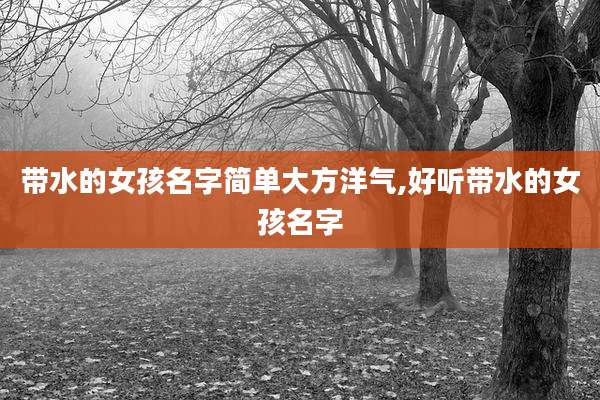 带水的女孩名字简单大方洋气,好听带水的女孩名字