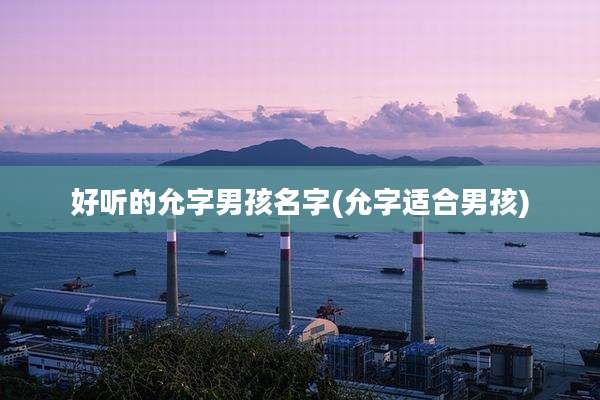 好听的允字男孩名字(允字适合男孩)