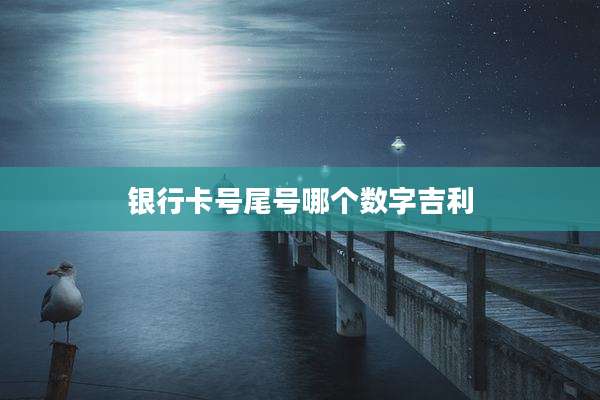 银行卡号尾号哪个数字吉利