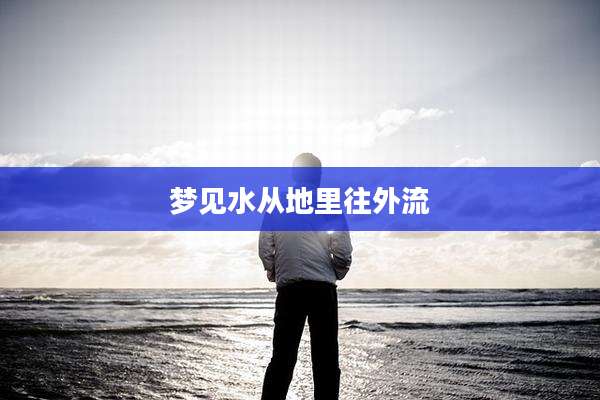 梦见水从地里往外流