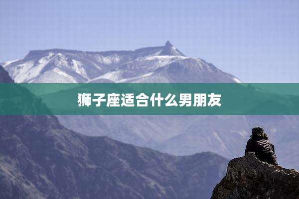 狮子座适合什么男朋友