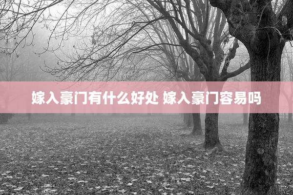 嫁入豪门有什么好处 嫁入豪门容易吗