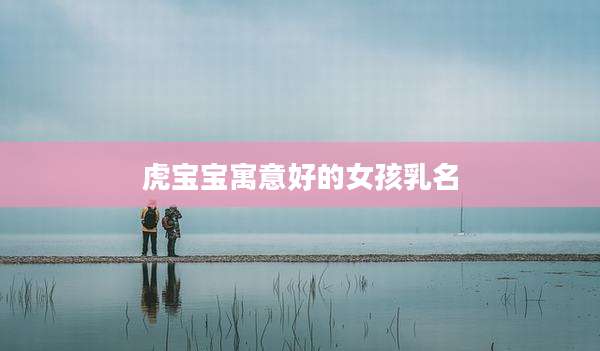 虎宝宝寓意好的女孩乳名