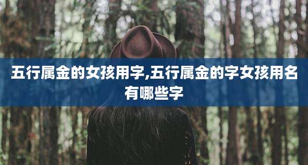 五行属金的女孩用字,五行属金的字女孩用名有哪些字