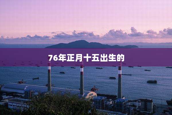 76年正月十五出生的