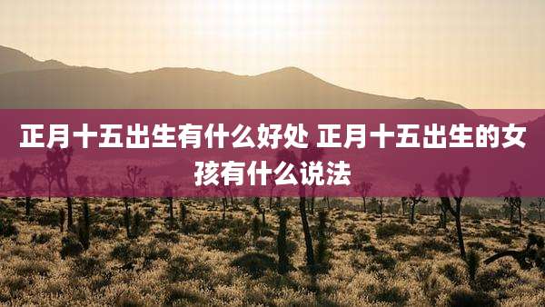 正月十五出生有什么好处 正月十五出生的女孩有什么说法