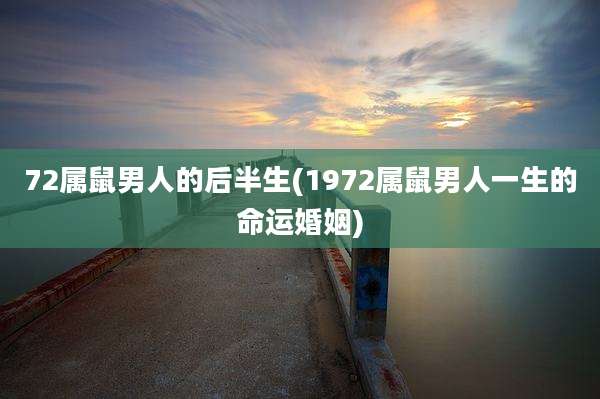 72属鼠男人的后半生(1972属鼠男人一生的命运婚姻)