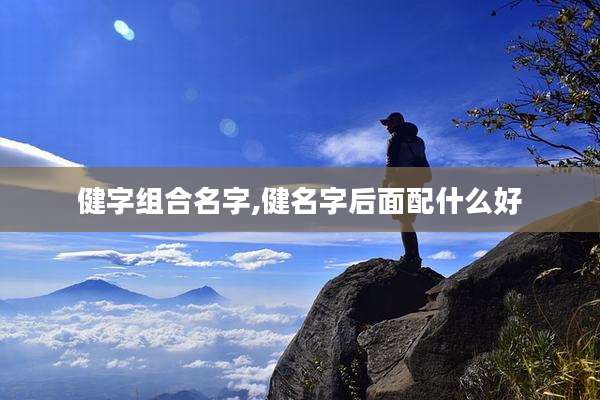 健字组合名字,健名字后面配什么好