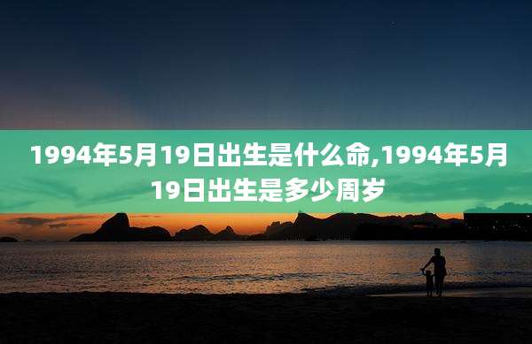 1994年5月19日出生是什么命,1994年5月19日出生是多少周岁