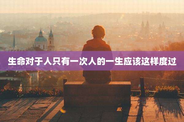 生命对于人只有一次人的一生应该这样度过