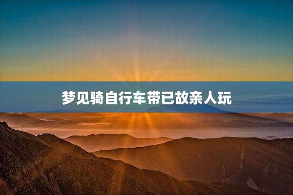 梦见骑自行车带已故亲人玩