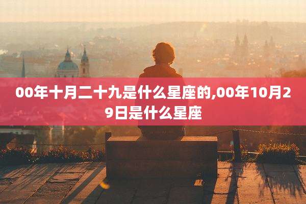 00年十月二十九是什么星座的,00年10月29日是什么星座