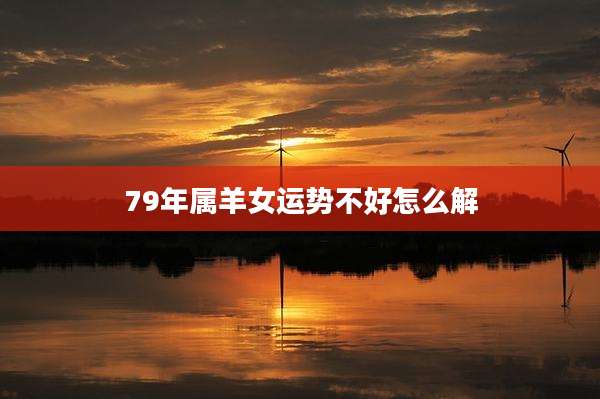 79年属羊女运势不好怎么解