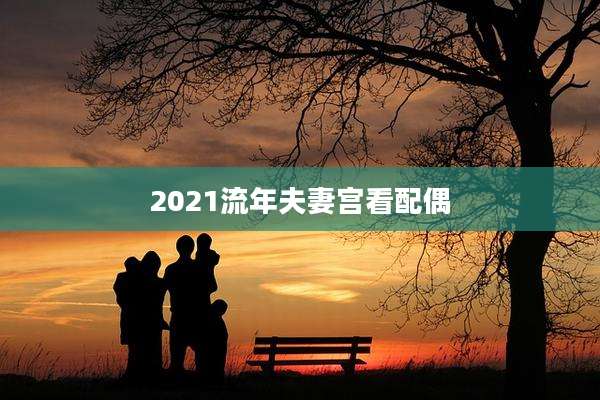 2021流年夫妻宫看配偶