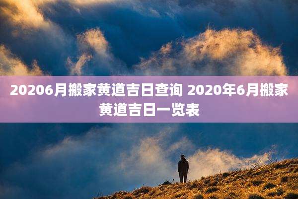 20206月搬家黄道吉日查询 2020年6月搬家黄道吉日一览表