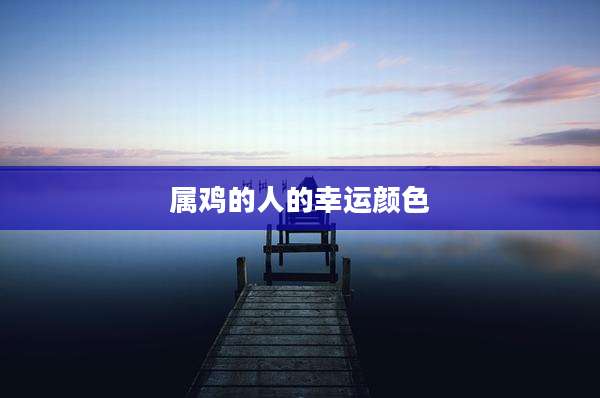 属鸡的人的幸运颜色