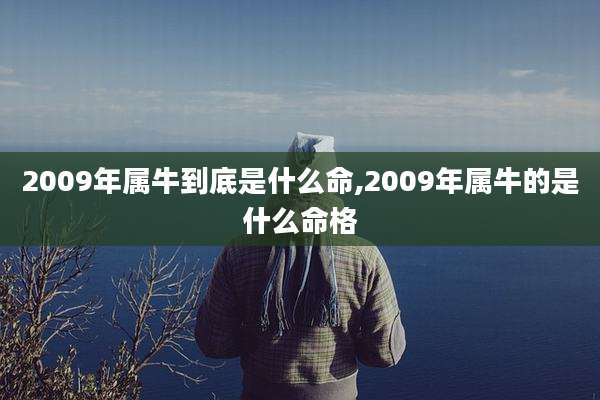 2009年属牛到底是什么命,2009年属牛的是什么命格