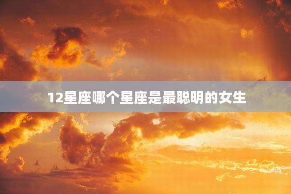 12星座哪个星座是最聪明的女生