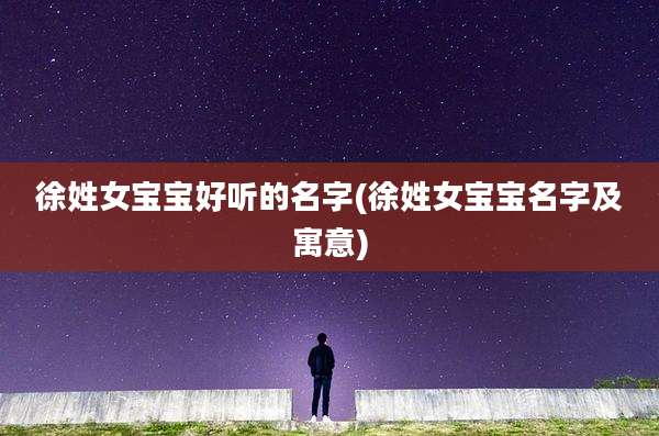 徐姓女宝宝好听的名字(徐姓女宝宝名字及寓意)