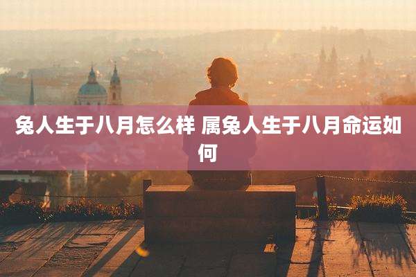 兔人生于八月怎么样 属兔人生于八月命运如何