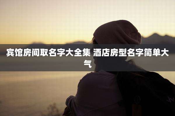 宾馆房间取名字大全集 酒店房型名字简单大气