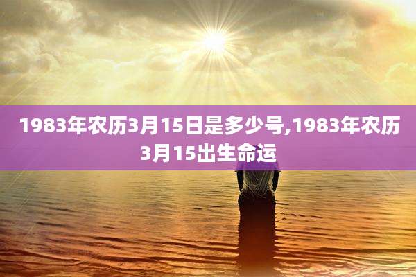 1983年农历3月15日是多少号,1983年农历3月15出生命运