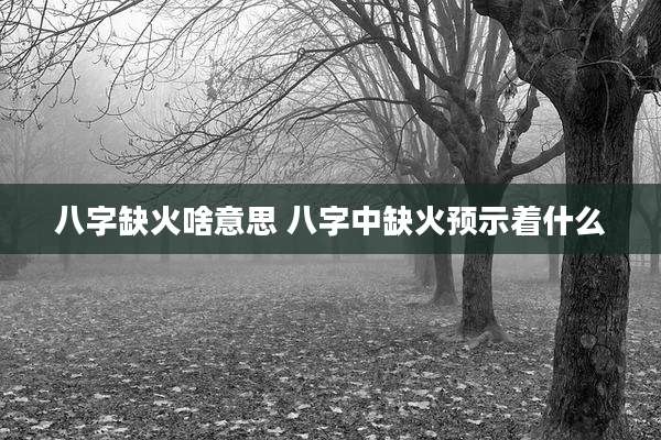 八字缺火啥意思 八字中缺火预示着什么